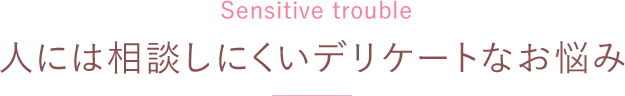 人には相談しにくいデリケートなお悩み